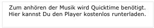 Zum anhören der Musik wird Quicktime benötigt.
Hier kannst Du den Player kostenlos runterladen.
www.apple.com/de/downloads/